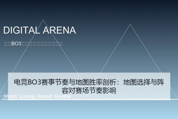 电竞BO3赛事节奏与地图胜率剖析：地图选择与阵容对赛场节奏影响